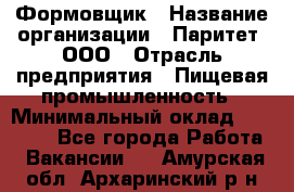 Формовщик › Название организации ­ Паритет, ООО › Отрасль предприятия ­ Пищевая промышленность › Минимальный оклад ­ 21 000 - Все города Работа » Вакансии   . Амурская обл.,Архаринский р-н